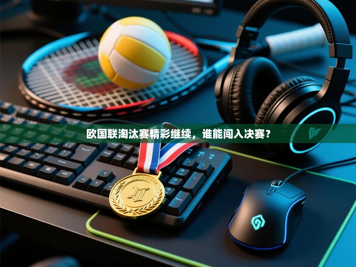 欧国联淘汰赛精彩继续,谁能闯入决赛? 第1张