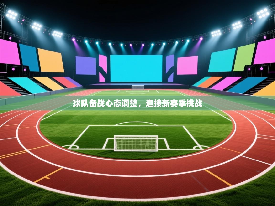 球队备战心态调整，迎接新赛季挑战  第2张