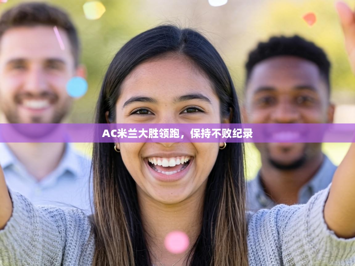 AC米兰大胜领跑，保持不败纪录